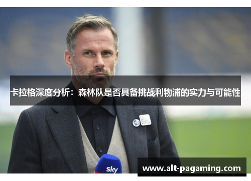 卡拉格深度分析:森林队是否具备挑战利物浦的实力与可能性 卡拉格深度分析:森林队是否具备挑战利物浦的实力与可能性