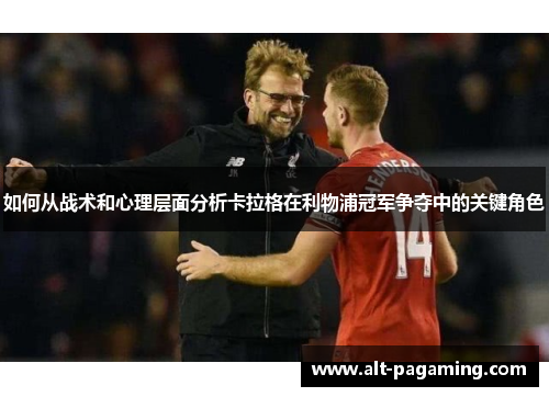 如何从战术和心理层面分析卡拉格在利物浦冠军争夺中的关键角色