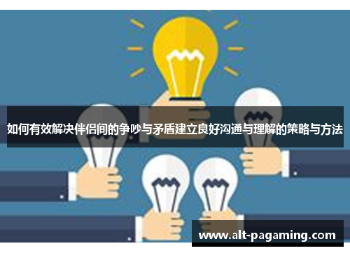 如何有效解决伴侣间的争吵与矛盾建立良好沟通与理解的策略与方法