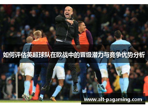 如何评估英超球队在欧战中的晋级潜力与竞争优势分析
