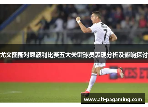 尤文图斯对恩波利比赛五大关键球员表现分析及影响探讨 尤文图斯对恩波利比赛五大关键球员表现分析及影响探讨