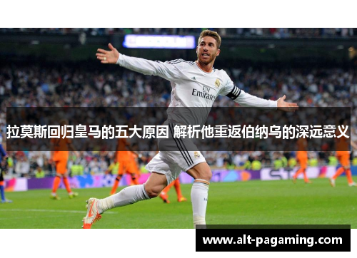 拉莫斯回归皇马的五大原因 解析他重返伯纳乌的深远意义