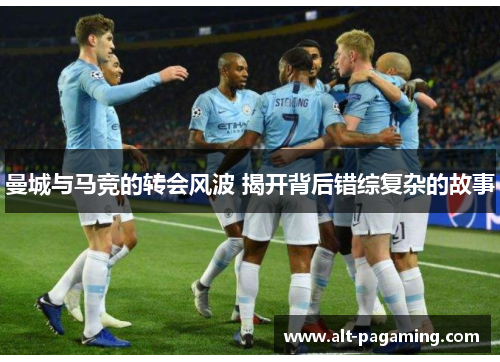 曼城与马竞的转会风波 揭开背后错综复杂的故事 曼城与马竞的转会风波 揭开背后错综复杂的故事