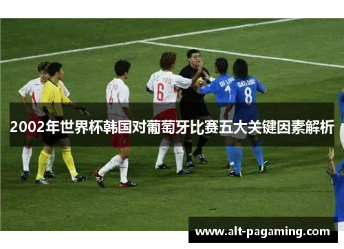 2002年世界杯韩国对葡萄牙比赛五大关键因素解析