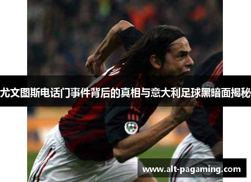 尤文图斯电话门事件背后的真相与意大利足球黑暗面揭秘 尤文图斯电话门事件背后的真相与意大利足球黑暗面揭秘