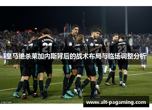 皇马绝杀莱加内斯背后的战术布局与临场调整分析