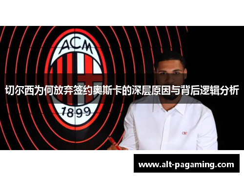 切尔西为何放弃签约奥斯卡的深层原因与背后逻辑分析 切尔西为何放弃签约奥斯卡的深层原因与背后逻辑分析