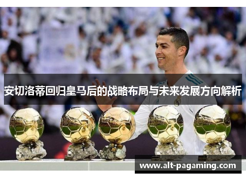 安切洛蒂回归皇马后的战略布局与未来发展方向解析 安切洛蒂回归皇马后的战略布局与未来发展方向解析