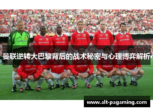 曼联逆转大巴黎背后的战术秘密与心理博弈解析