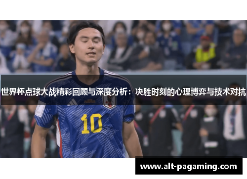 世界杯点球大战精彩回顾与深度分析：决胜时刻的心理博弈与技术对抗