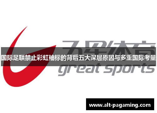 国际足联禁止彩虹袖标的背后五大深层原因与多重国际考量 国际足联禁止彩虹袖标的背后五大深层原因与多重国际考量