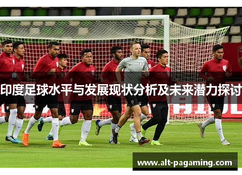 印度足球水平与发展现状分析及未来潜力探讨