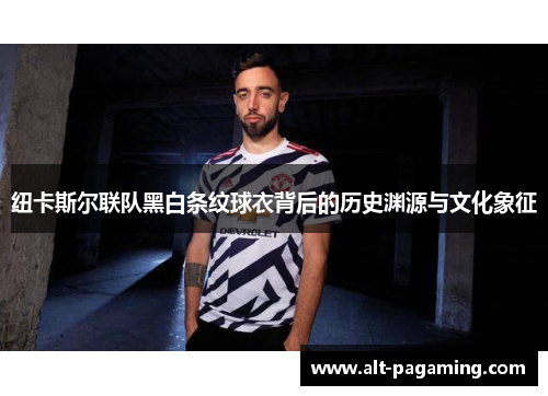 纽卡斯尔联队黑白条纹球衣背后的历史渊源与文化象征