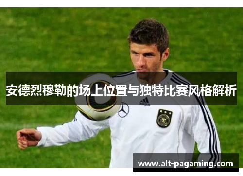 安德烈穆勒的场上位置与独特比赛风格解析