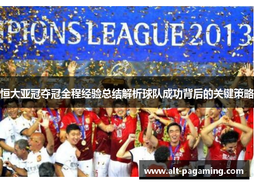 恒大亚冠夺冠全程经验总结解析球队成功背后的关键策略 恒大亚冠夺冠全程经验总结解析球队成功背后的关键策略
