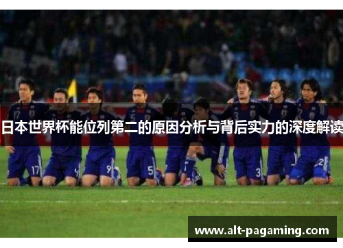 日本世界杯能位列第二的原因分析与背后实力的深度解读 日本世界杯能位列第二的原因分析与背后实力的深度解读