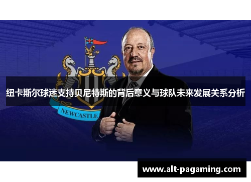 纽卡斯尔球迷支持贝尼特斯的背后意义与球队未来发展关系分析