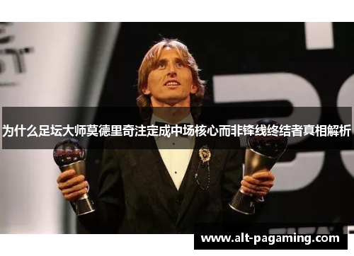 为什么足坛大师莫德里奇注定成中场核心而非锋线终结者真相解析 为什么足坛大师莫德里奇注定成中场核心而非锋线终结者真相解析