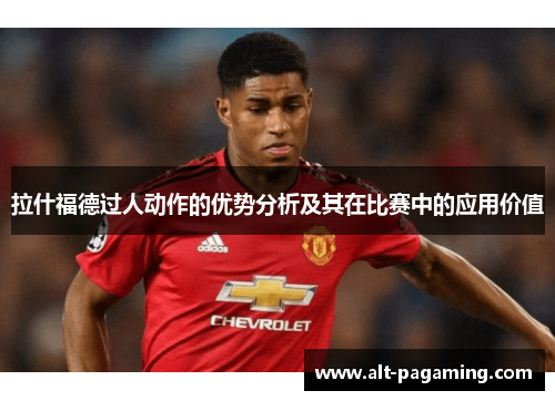 拉什福德过人动作的优势分析及其在比赛中的应用价值 拉什福德过人动作的优势分析及其在比赛中的应用价值