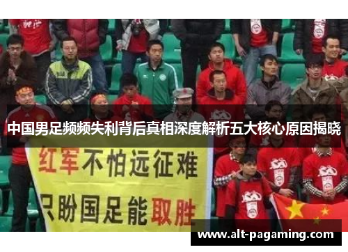 中国男足频频失利背后真相深度解析五大核心原因揭晓 中国男足频频失利背后真相深度解析五大核心原因揭晓
