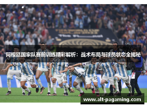 阿根廷国家队赛前训练精彩解析:战术布局与球员状态全揭秘 阿根廷国家队赛前训练精彩解析:战术布局与球员状态全揭秘