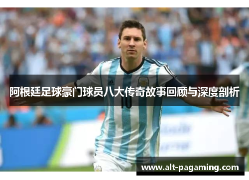 阿根廷足球豪门球员八大传奇故事回顾与深度剖析 阿根廷足球豪门球员八大传奇故事回顾与深度剖析