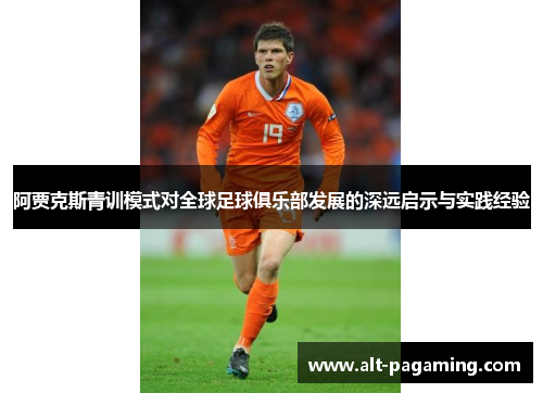 阿贾克斯青训模式对全球足球俱乐部发展的深远启示与实践经验 阿贾克斯青训模式对全球足球俱乐部发展的深远启示与实践经验