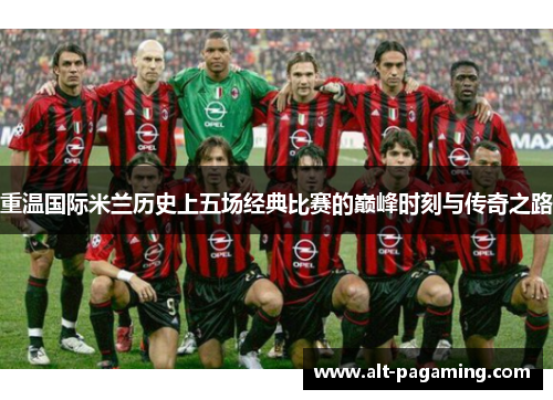 重温国际米兰历史上五场经典比赛的巅峰时刻与传奇之路 重温国际米兰历史上五场经典比赛的巅峰时刻与传奇之路