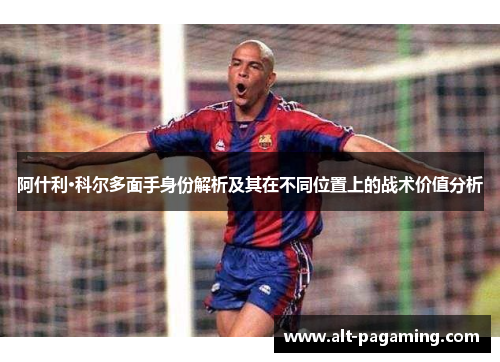 阿什利·科尔多面手身份解析及其在不同位置上的战术价值分析
