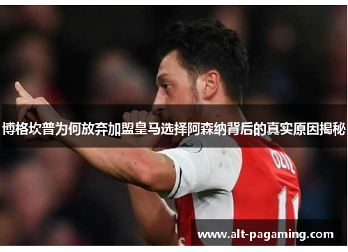 博格坎普为何放弃加盟皇马选择阿森纳背后的真实原因揭秘 博格坎普为何放弃加盟皇马选择阿森纳背后的真实原因揭秘