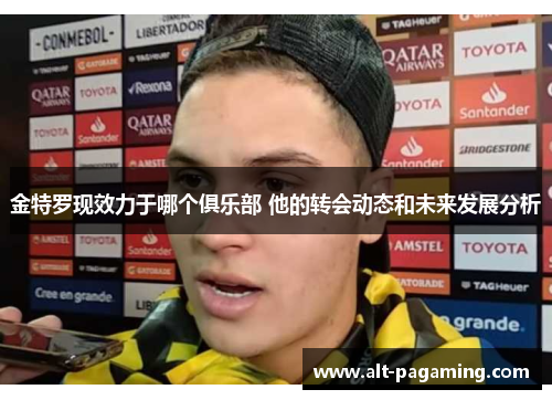 金特罗现效力于哪个俱乐部 他的转会动态和未来发展分析