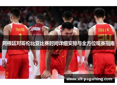 阿根廷对哥伦比亚比赛时间详细安排与全方位观赛指南