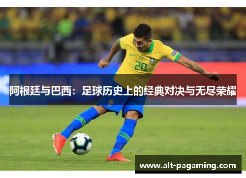 阿根廷与巴西：足球历史上的经典对决与无尽荣耀