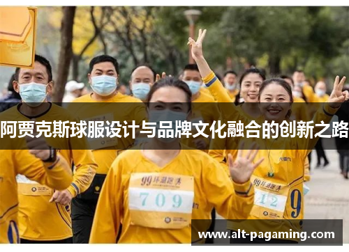 阿贾克斯球服设计与品牌文化融合的创新之路