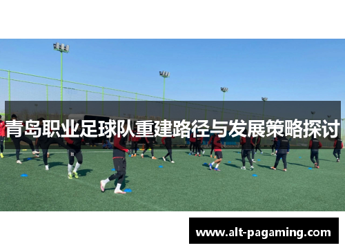 青岛职业足球队重建路径与发展策略探讨