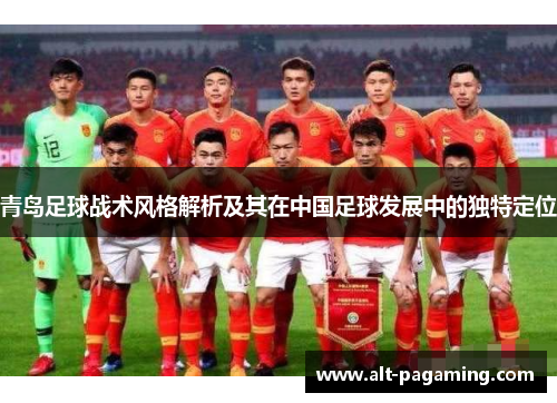 青岛足球战术风格解析及其在中国足球发展中的独特定位