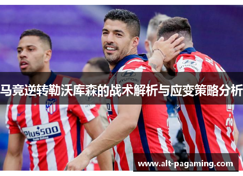 马竞逆转勒沃库森的战术解析与应变策略分析