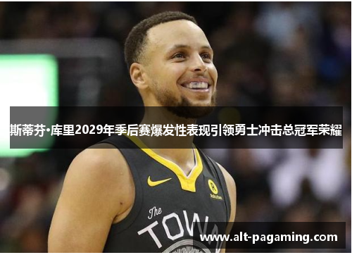 斯蒂芬·库里2029年季后赛爆发性表现引领勇士冲击总冠军荣耀