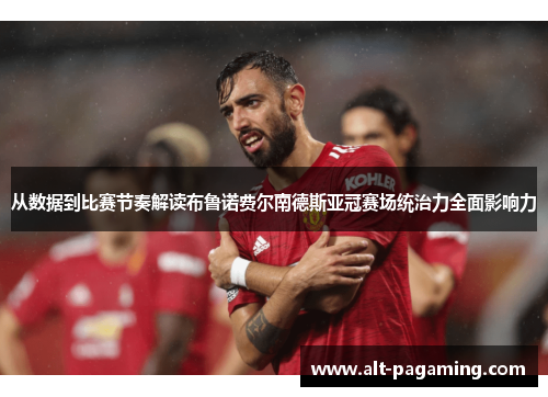 从数据到比赛节奏解读布鲁诺费尔南德斯亚冠赛场统治力全面影响力 从数据到比赛节奏解读布鲁诺费尔南德斯亚冠赛场统治力全面影响力