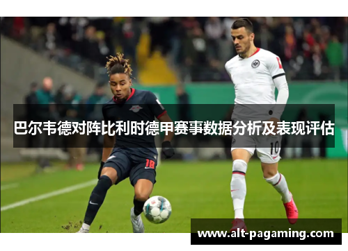 巴尔韦德对阵比利时德甲赛事数据分析及表现评估 巴尔韦德对阵比利时德甲赛事数据分析及表现评估