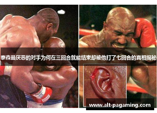 泰森最厌恶的对手为何在三回合就能结束却被他打了七回合的真相揭秘