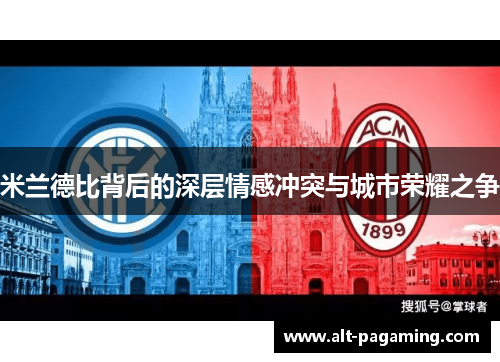米兰德比背后的深层情感冲突与城市荣耀之争 米兰德比背后的深层情感冲突与城市荣耀之争