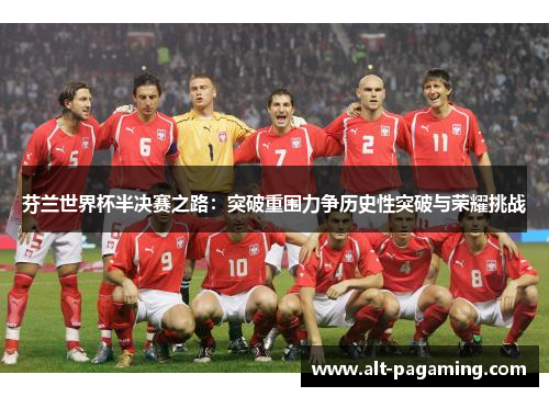 芬兰世界杯半决赛之路:突破重围力争历史性突破与荣耀挑战 芬兰世界杯半决赛之路:突破重围力争历史性突破与荣耀挑战