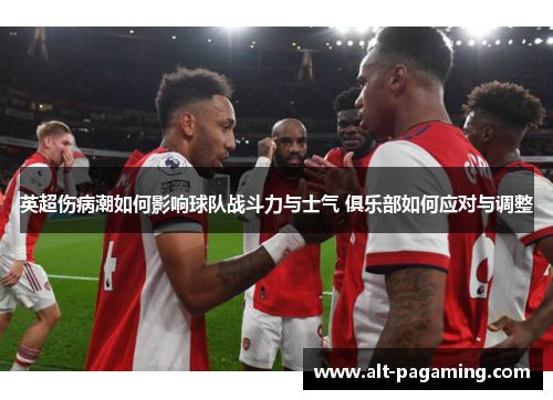 英超伤病潮如何影响球队战斗力与士气 俱乐部如何应对与调整 英超伤病潮如何影响球队战斗力与士气 俱乐部如何应对与调整