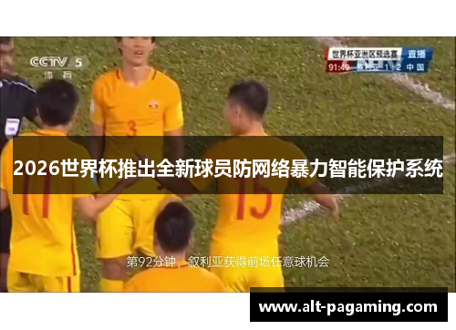 2026世界杯推出全新球员防网络暴力智能保护系统 2026世界杯推出全新球员防网络暴力智能保护系统