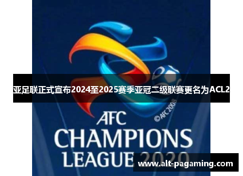 亚足联正式宣布2024至2025赛季亚冠二级联赛更名为ACL2 亚足联正式宣布2024至2025赛季亚冠二级联赛更名为ACL2