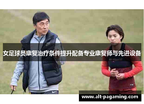 女足球员康复治疗条件提升配备专业康复师与先进设备 女足球员康复治疗条件提升配备专业康复师与先进设备