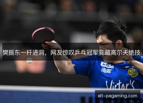 樊振东一杆进洞，网友惊叹乒乓冠军竟藏高尔夫绝技